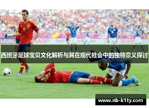 西班牙足球宝贝文化解析与其在现代社会中的独特意义探讨