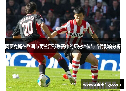 阿贾克斯在欧洲与荷兰足球联赛中的历史地位与当代影响分析
