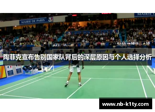 陶菲克宣布告别国家队背后的深层原因与个人选择分析