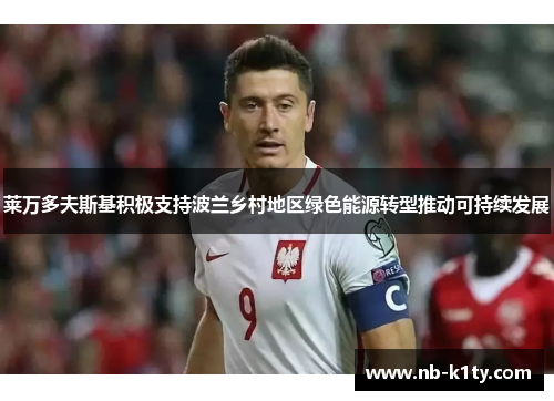 莱万多夫斯基积极支持波兰乡村地区绿色能源转型推动可持续发展