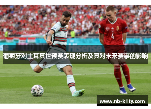 葡萄牙对土耳其世预赛表现分析及其对未来赛事的影响